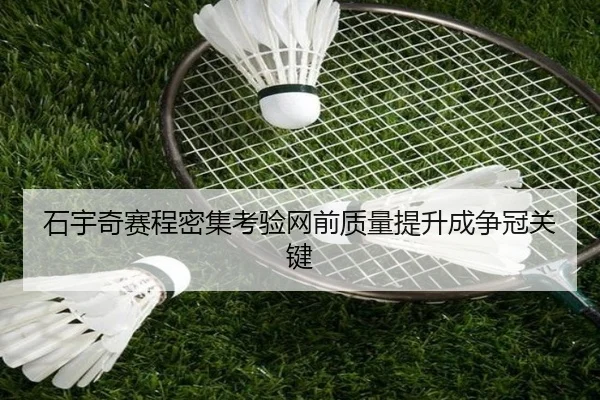石宇奇赛程密集考验网前质量提升成争冠关键