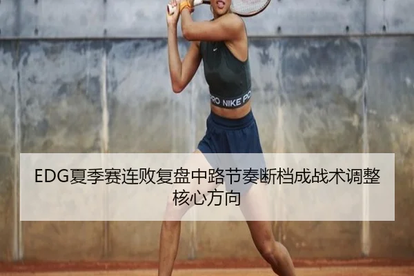 EDG夏季赛连败复盘中路节奏断档成战术调整核心方向