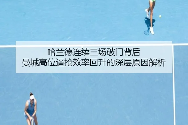 哈兰德连续三场破门背后 曼城高位逼抢效率回升的深层原因解析
