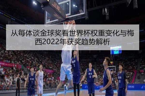 从每体谈金球奖看世界杯权重变化与梅西2022年获奖趋势解析