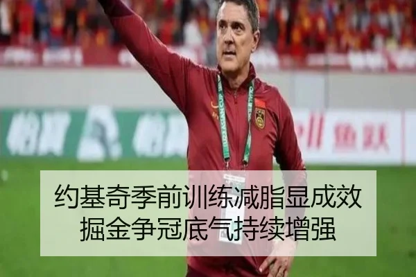 约基奇季前训练减脂显成效 掘金争冠底气持续增强
