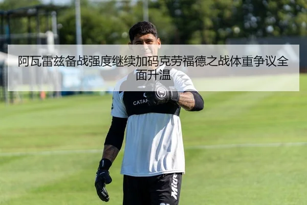 阿瓦雷兹备战强度继续加码克劳福德之战体重争议全面升温