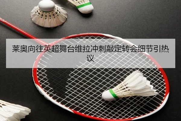 莱奥向往英超舞台维拉冲刺敲定转会细节引热议