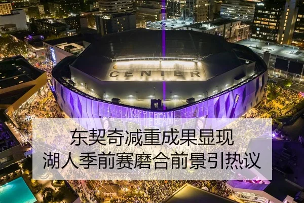 东契奇减重成果显现 湖人季前赛磨合前景引热议